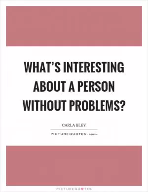 What’s interesting about a person without problems? Picture Quote #1