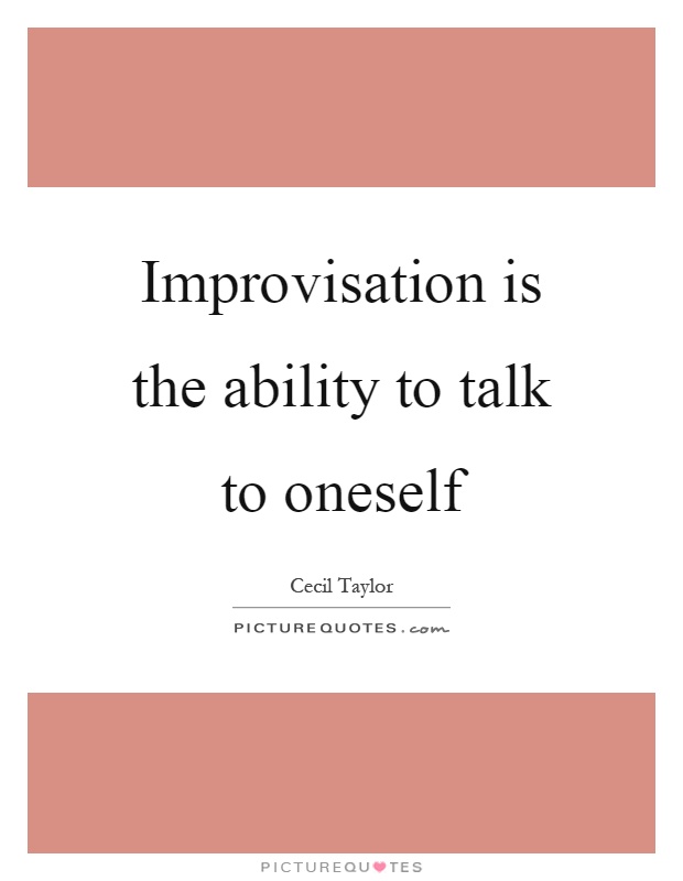 Improvisation is the ability to talk to oneself Picture Quote #1