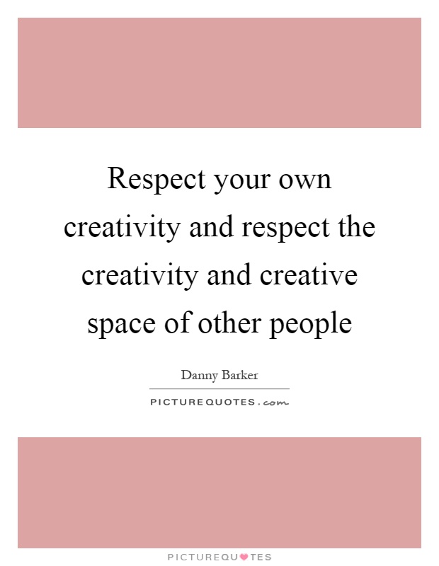 Respect your own creativity and respect the creativity and creative space of other people Picture Quote #1