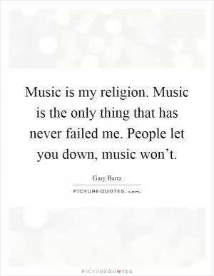 Music is my religion. Music is the only thing that has never failed me. People let you down, music won’t Picture Quote #1