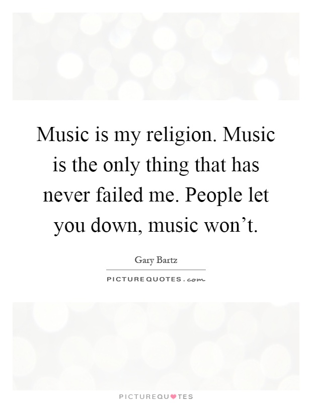 Music is my religion. Music is the only thing that has never failed me. People let you down, music won't Picture Quote #1