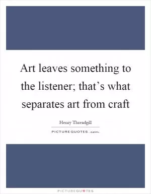 Art leaves something to the listener; that’s what separates art from craft Picture Quote #1