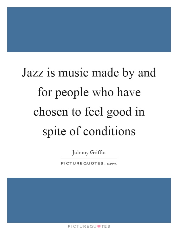 Jazz is music made by and for people who have chosen to feel good in spite of conditions Picture Quote #1