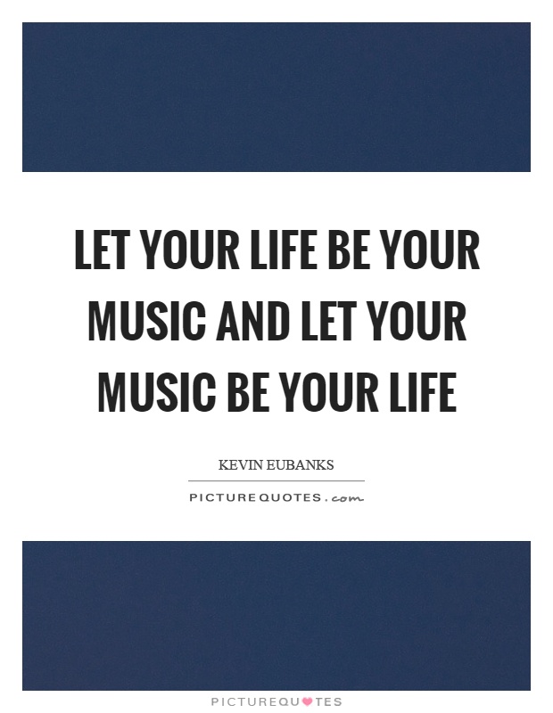 Let your life be your music and let your music be your life Picture Quote #1