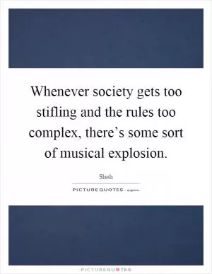 Whenever society gets too stifling and the rules too complex, there’s some sort of musical explosion Picture Quote #1