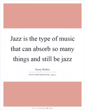 Jazz is the type of music that can absorb so many things and still be jazz Picture Quote #1