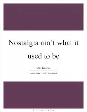 Nostalgia ain’t what it used to be Picture Quote #1