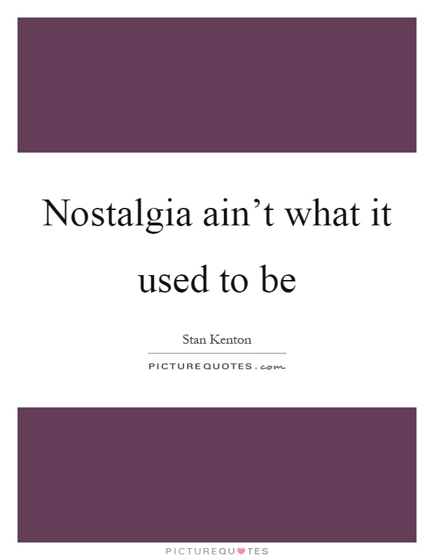 Nostalgia ain't what it used to be Picture Quote #1