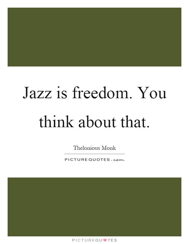 Jazz is freedom. You think about that Picture Quote #1