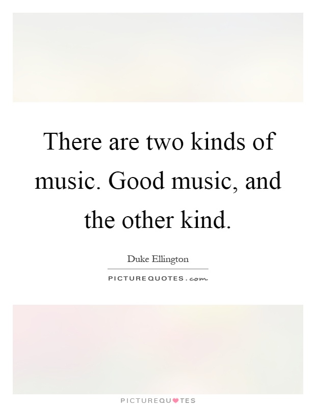 There are two kinds of music. Good music, and the other kind Picture Quote #1