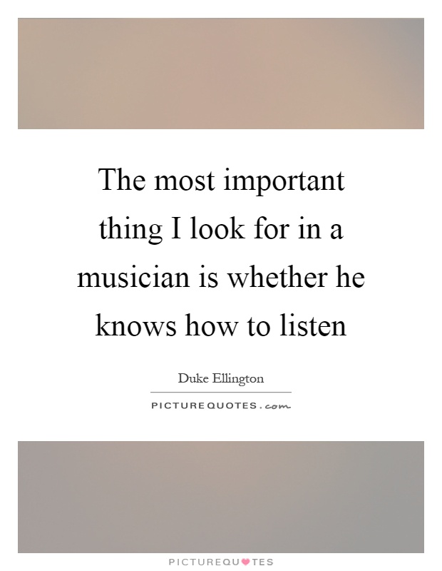The most important thing I look for in a musician is whether he knows how to listen Picture Quote #1