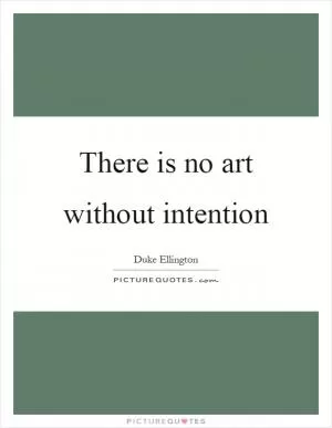 There is no art without intention Picture Quote #1