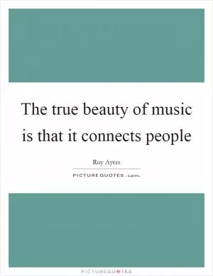 The true beauty of music is that it connects people Picture Quote #1