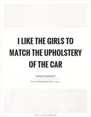 I like the girls to match the upholstery of the car Picture Quote #1