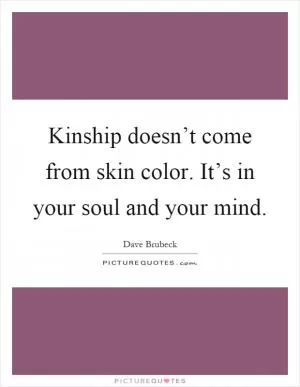 Kinship doesn’t come from skin color. It’s in your soul and your mind Picture Quote #1