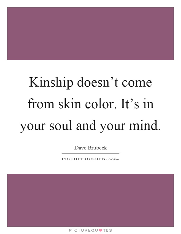 Kinship doesn't come from skin color. It's in your soul and your mind Picture Quote #1
