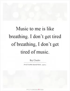 Music to me is like breathing. I don’t get tired of breathing, I don’t get tired of music Picture Quote #1