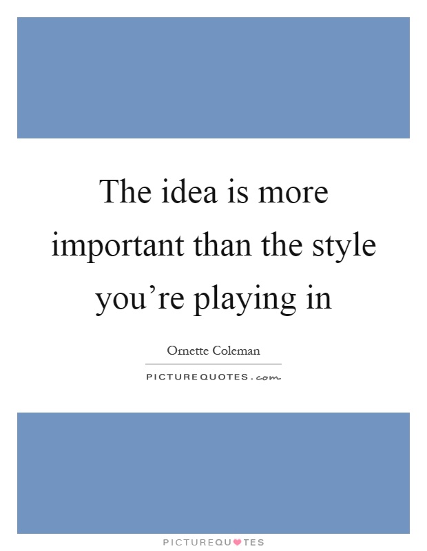 The idea is more important than the style you're playing in Picture Quote #1