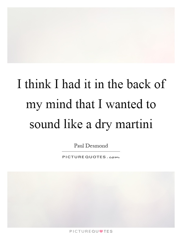 I think I had it in the back of my mind that I wanted to sound like a dry martini Picture Quote #1