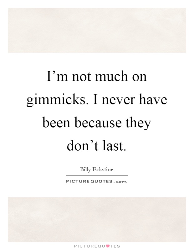 I'm not much on gimmicks. I never have been because they don't last Picture Quote #1
