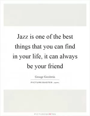 Jazz is one of the best things that you can find in your life, it can always be your friend Picture Quote #1