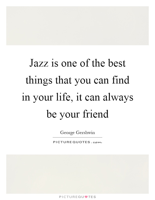 Jazz is one of the best things that you can find in your life, it can always be your friend Picture Quote #1