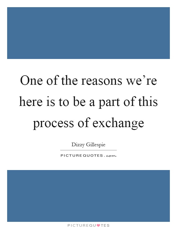 One of the reasons we're here is to be a part of this process of exchange Picture Quote #1
