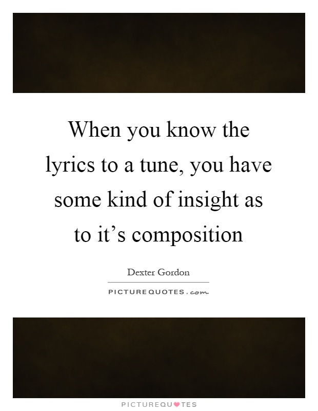 When you know the lyrics to a tune, you have some kind of insight as to it's composition Picture Quote #1