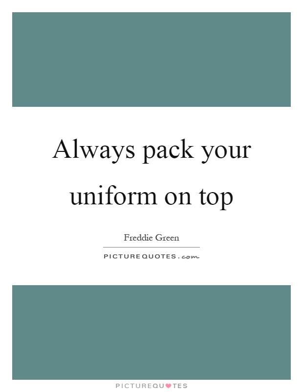 Always pack your uniform on top Picture Quote #1