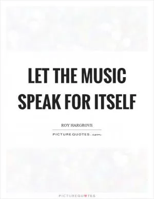 Let the music speak for itself Picture Quote #1