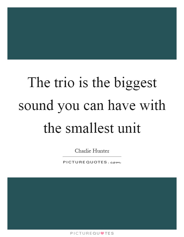 The trio is the biggest sound you can have with the smallest unit Picture Quote #1