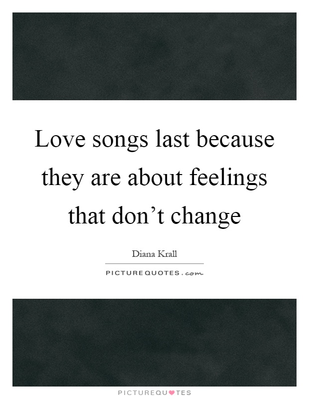Love songs last because they are about feelings that don't change Picture Quote #1