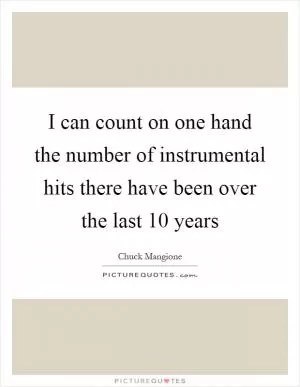 I can count on one hand the number of instrumental hits there have been over the last 10 years Picture Quote #1