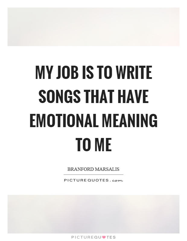 My job is to write songs that have emotional meaning to me Picture Quote #1