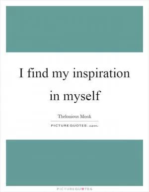 I find my inspiration in myself Picture Quote #1