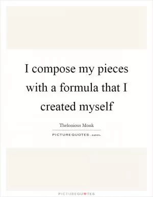 I compose my pieces with a formula that I created myself Picture Quote #1