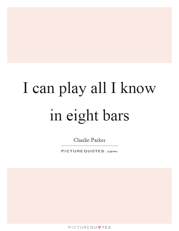 I can play all I know in eight bars Picture Quote #1