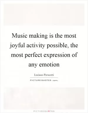 Music making is the most joyful activity possible, the most perfect expression of any emotion Picture Quote #1