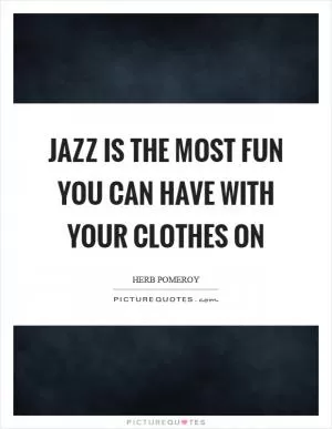 Jazz is the most fun you can have with your clothes on Picture Quote #1