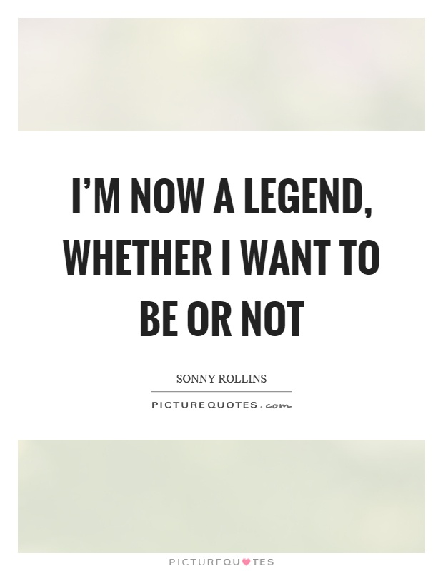I'm now a legend, whether I want to be or not Picture Quote #1