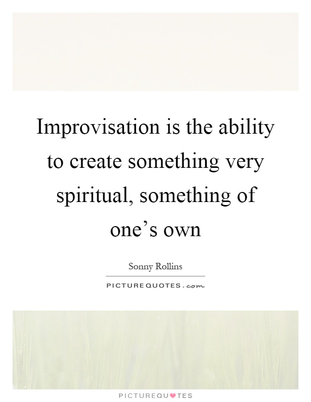 Improvisation is the ability to create something very spiritual, something of one's own Picture Quote #1