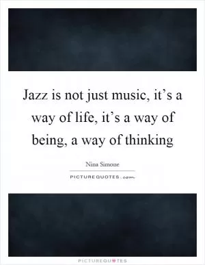 Jazz is not just music, it’s a way of life, it’s a way of being, a way of thinking Picture Quote #1