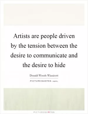 Artists are people driven by the tension between the desire to communicate and the desire to hide Picture Quote #1