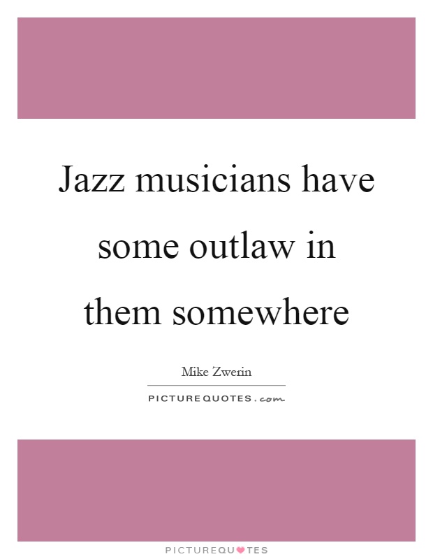 Jazz musicians have some outlaw in them somewhere Picture Quote #1