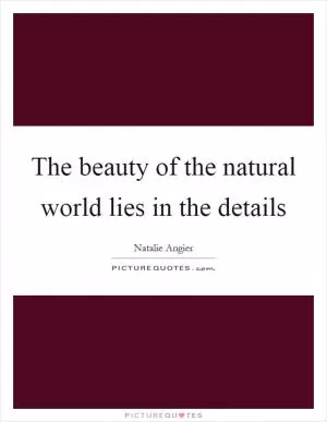The beauty of the natural world lies in the details Picture Quote #1