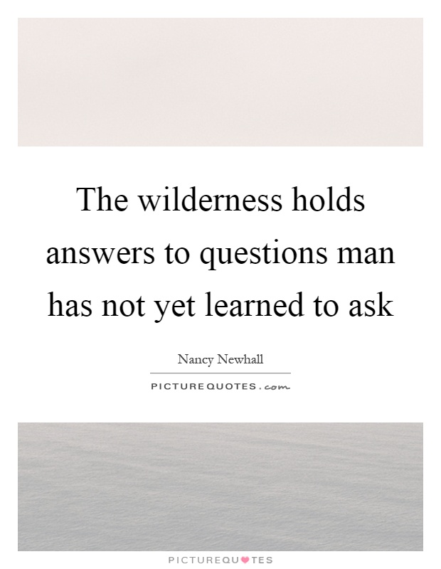 The wilderness holds answers to questions man has not yet learned to ask Picture Quote #1