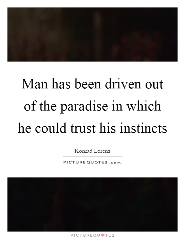 Man has been driven out of the paradise in which he could trust his instincts Picture Quote #1