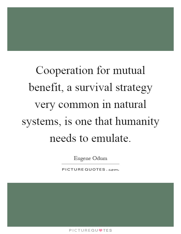 Cooperation for mutual benefit, a survival strategy very common in natural systems, is one that humanity needs to emulate Picture Quote #1