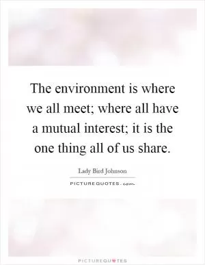 The environment is where we all meet; where all have a mutual interest; it is the one thing all of us share Picture Quote #1