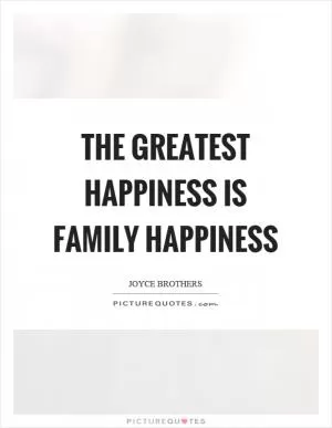 The greatest happiness is family happiness Picture Quote #1